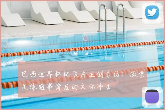 巴西世界杯纪录片主创专访:探索足球盛事背后的文化冲击