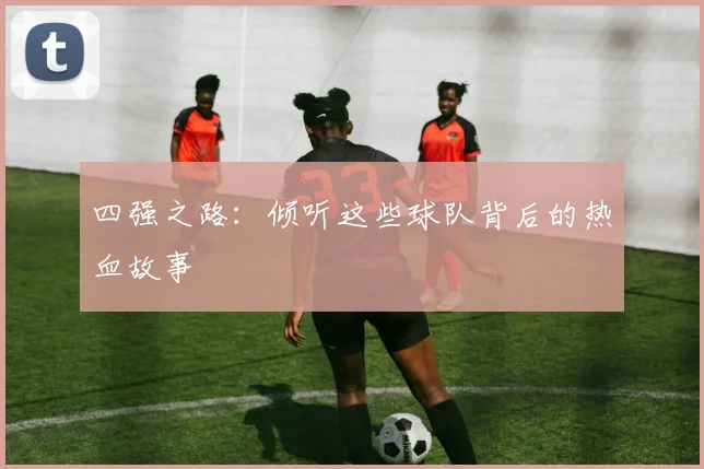 四强之路:倾听这些球队背后的热血故事