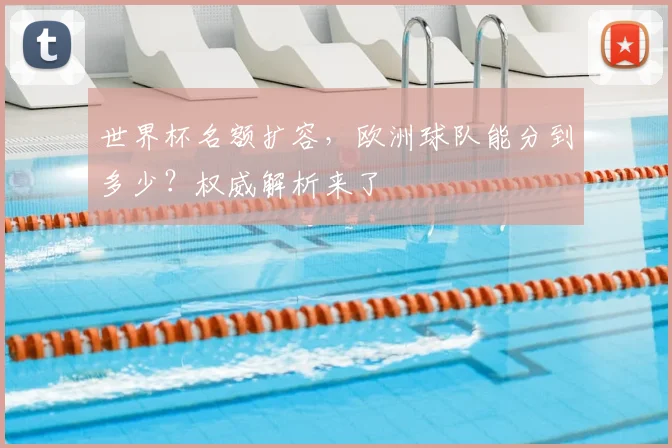 世界杯名额扩容，欧洲球队能分到多少？权威解析来了