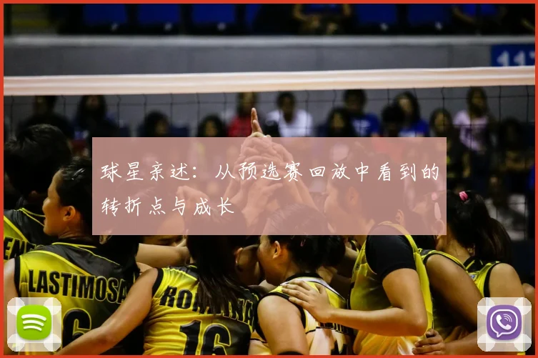 球星亲述：从预选赛回放中看到的转折点与成长