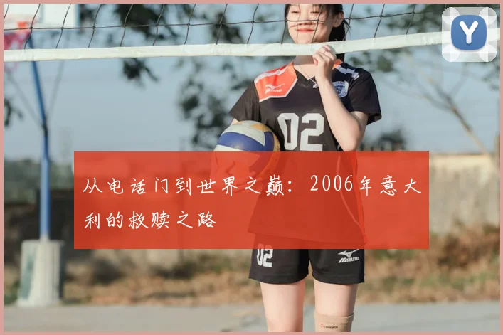 从电话门到世界之巅：2006年意大利的救赎之路