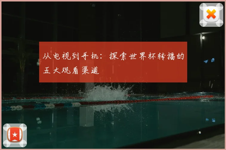 从电视到手机：探索世界杯转播的五大观看渠道