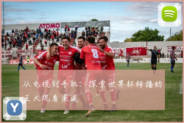 从电视到手机：探索世界杯转播的五大观看渠道