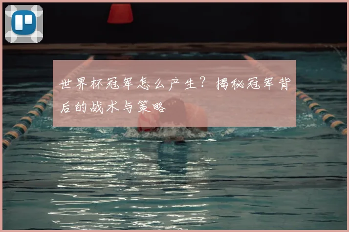 世界杯冠军怎么产生?揭秘冠军背后的战术与策略