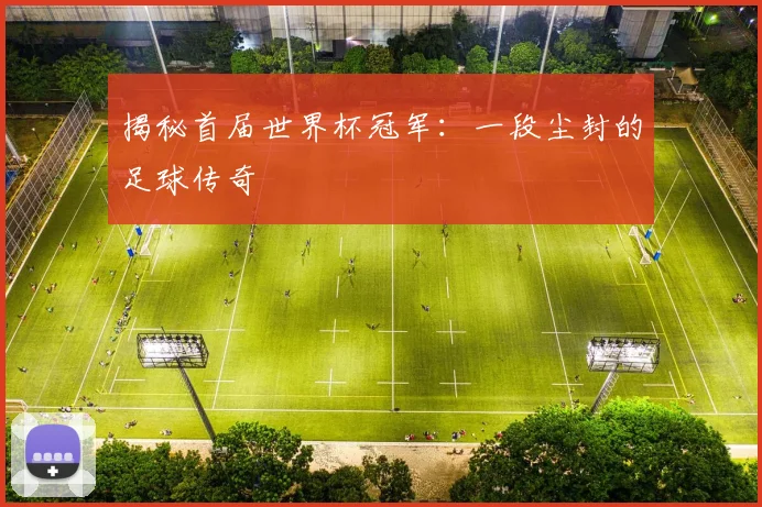 揭秘首届世界杯冠军:一段尘封的足球传奇